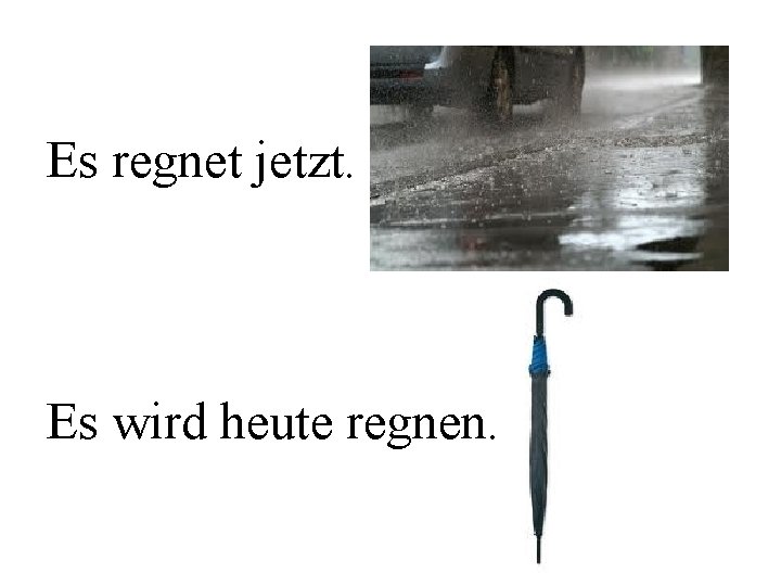 Es regnet jetzt. Es wird heute regnen. 