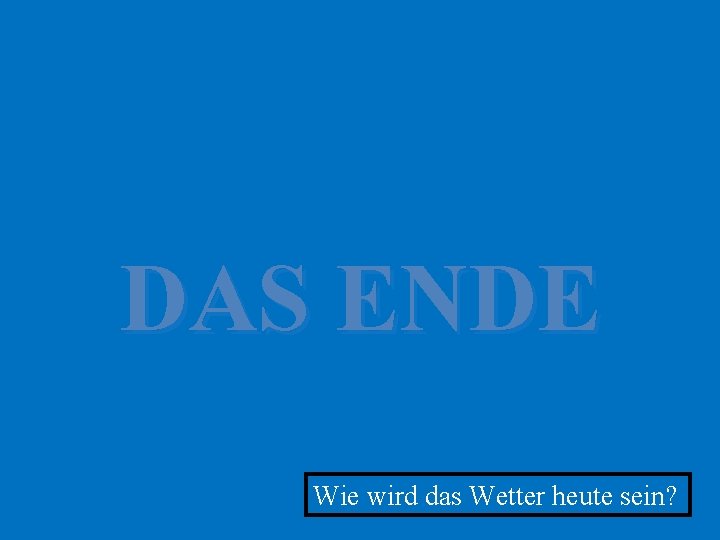 DAS ENDE Wie wird das Wetter heute sein? 