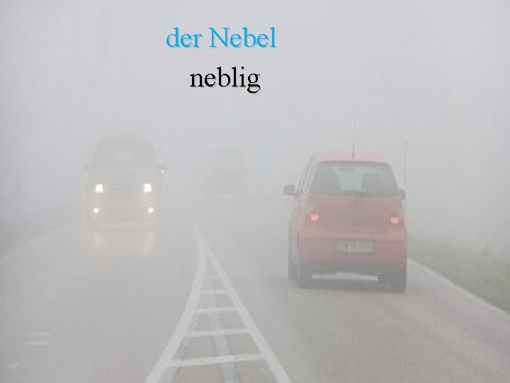 der Nebel neblig 