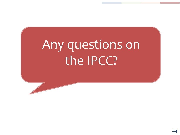 Any questions on the IPCC? 44 