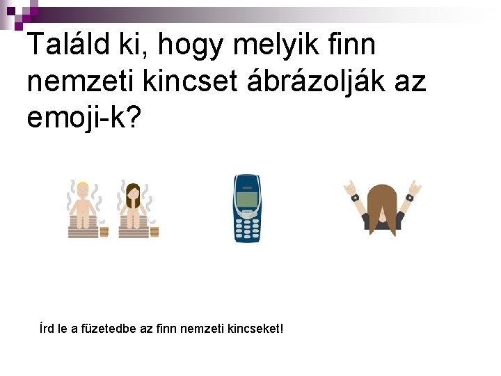 Találd ki, hogy melyik finn nemzeti kincset ábrázolják az emoji-k? Írd le a füzetedbe