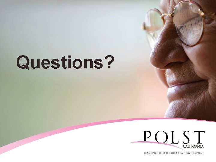 Questions? California POLST Education Program ©July 2014 Coalition for Compassionate Care of California Materials