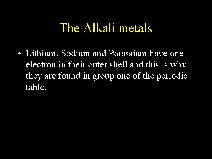 The Alkali metals • Lithium, Sodium and Potassium have one electron in their outer
