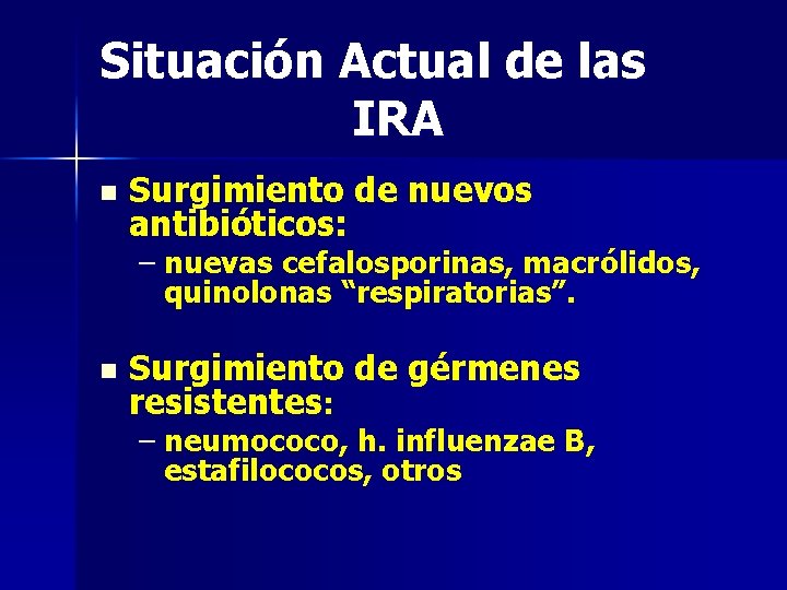 Situación Actual de las IRA n Surgimiento de nuevos antibióticos: – nuevas cefalosporinas, macrólidos,