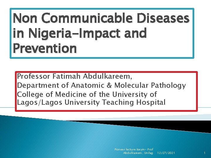 Non Communicable Diseases in Nigeria-Impact and Prevention Professor Fatimah Abdulkareem, Department of Anatomic &