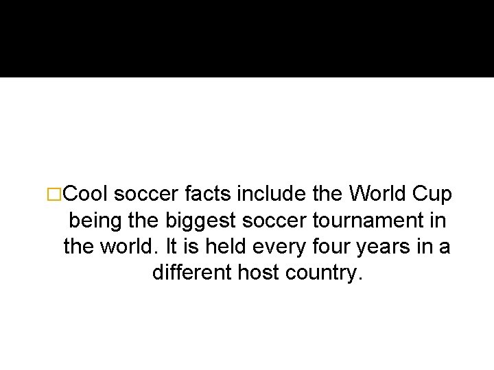 �Cool soccer facts include the World Cup being the biggest soccer tournament in the