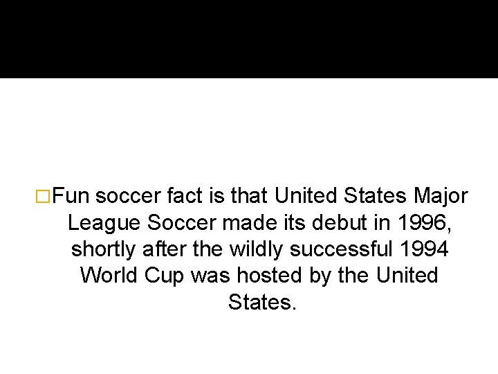�Fun soccer fact is that United States Major League Soccer made its debut in