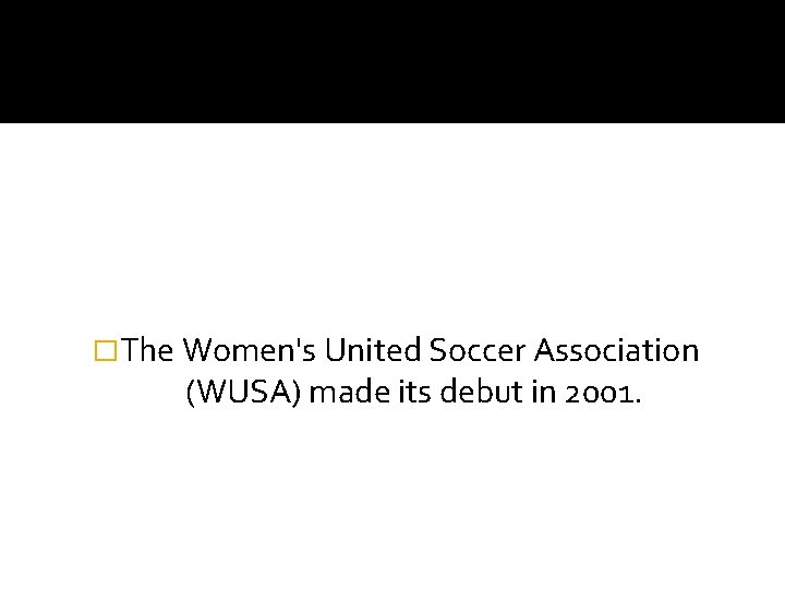 �The Women's United Soccer Association (WUSA) made its debut in 2001. 