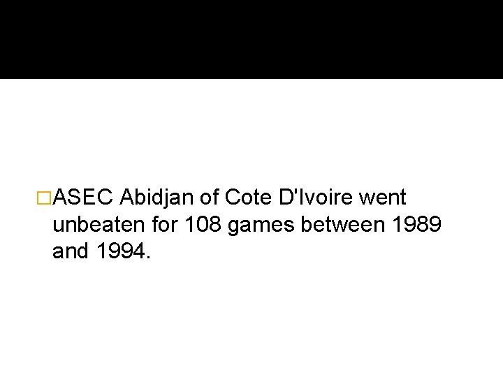 �ASEC Abidjan of Cote D'Ivoire went unbeaten for 108 games between 1989 and 1994.
