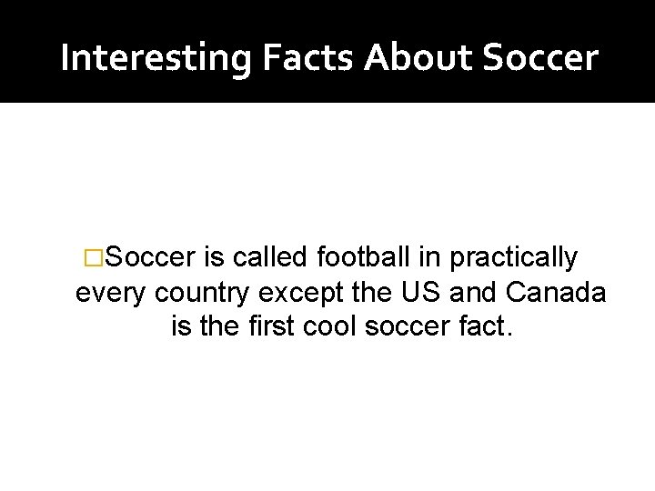 Interesting Facts About Soccer �Soccer is called football in practically every country except the