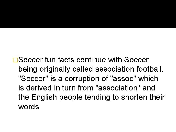 �Soccer fun facts continue with Soccer being originally called association football. "Soccer" is a