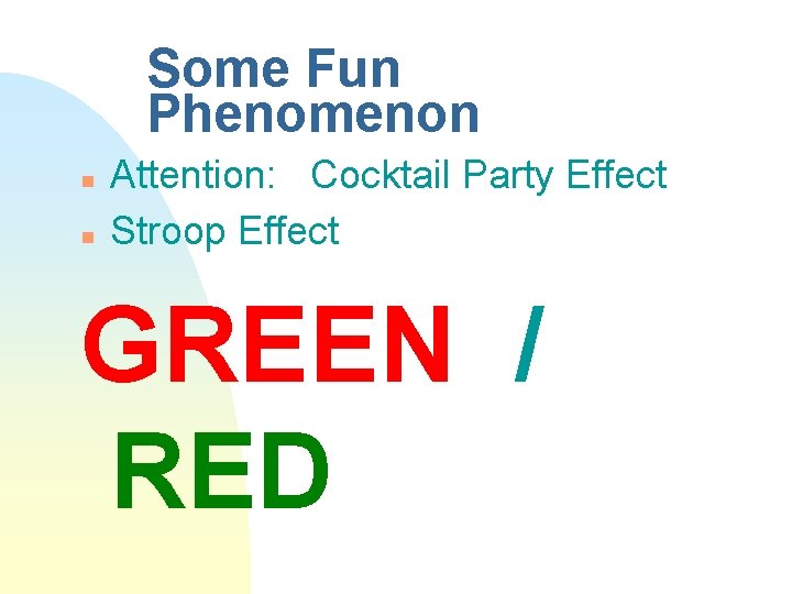 Some Fun Phenomenon n n Attention: Cocktail Party Effect Stroop Effect GREEN / RED