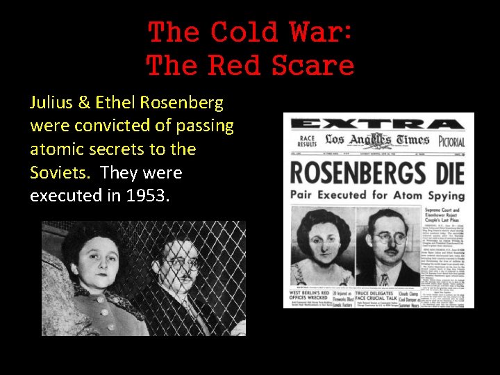 The Cold War: The Red Scare Julius & Ethel Rosenberg were convicted of passing