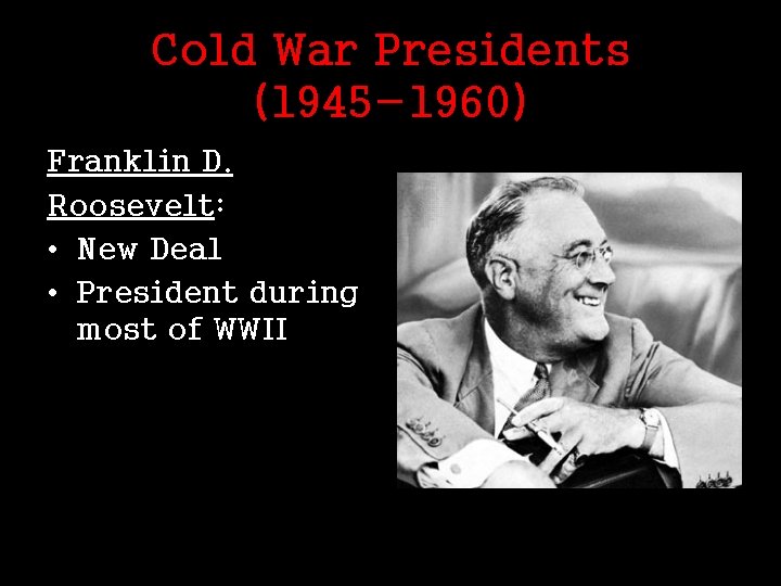 Cold War Presidents (1945 -1960) Franklin D. Roosevelt: • New Deal • President during