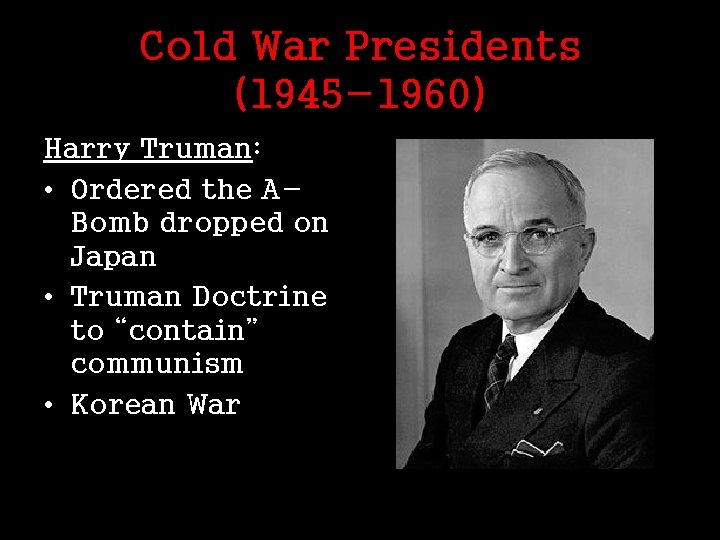 Cold War Presidents (1945 -1960) Harry Truman: • Ordered the ABomb dropped on Japan