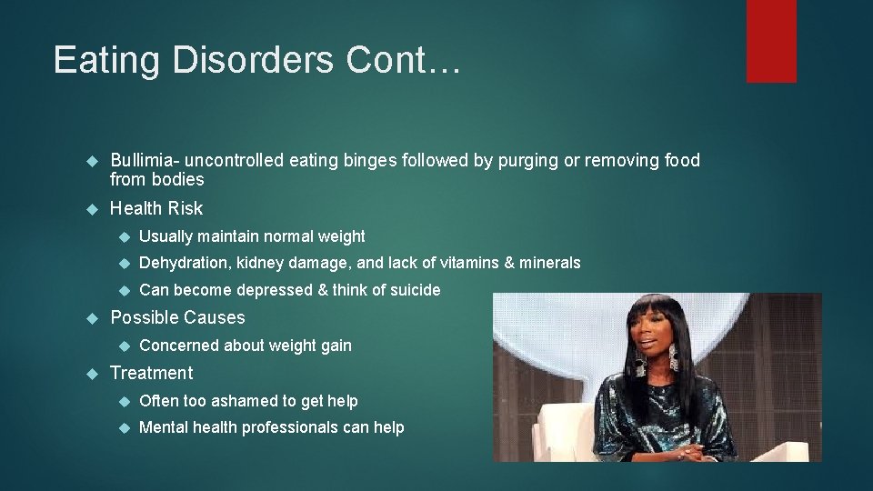 Eating Disorders Cont… Bullimia- uncontrolled eating binges followed by purging or removing food from