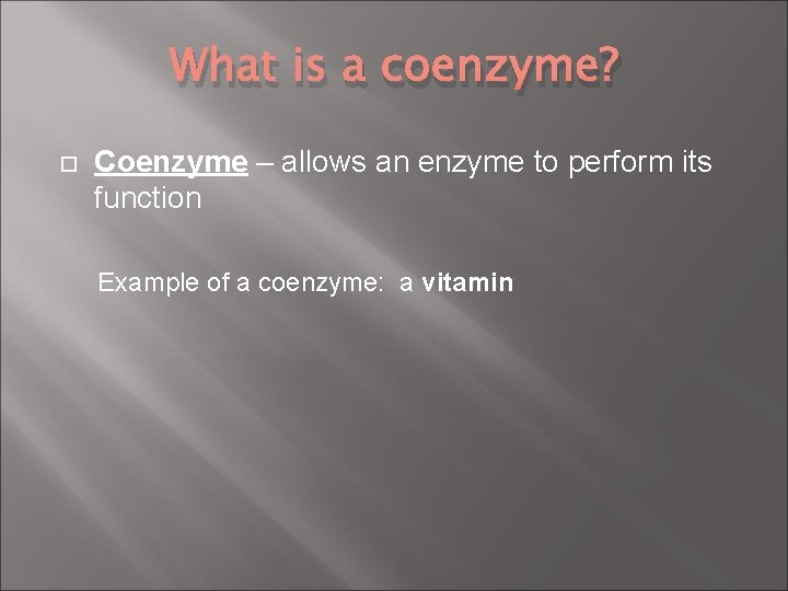 What is a coenzyme? Coenzyme – allows an enzyme to perform its function Example