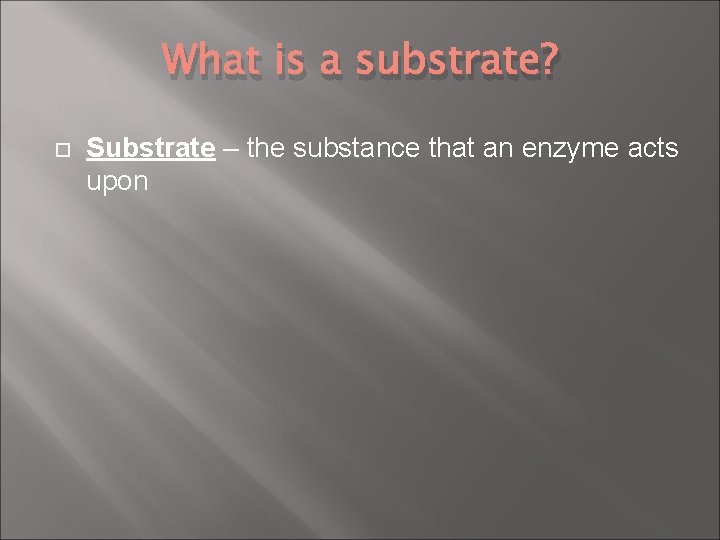 What is a substrate? Substrate – the substance that an enzyme acts upon 