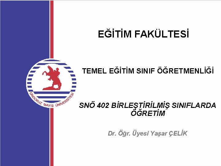 EĞİTİM FAKÜLTESİ TEMEL EĞİTİM SINIF ÖĞRETMENLİĞİ SNÖ 402 BİRLEŞTİRİLMİŞ SINIFLARDA ÖĞRETİM Dr. Öğr. Üyesi