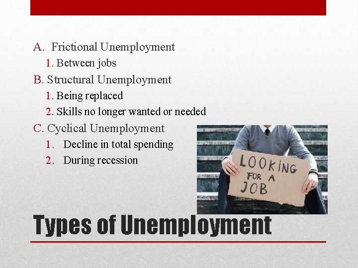 A. Frictional Unemployment 1. Between jobs B. Structural Unemployment 1. Being replaced 2. Skills