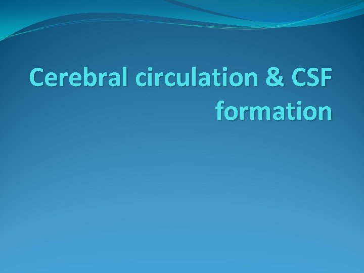 Cerebral circulation & CSF formation 