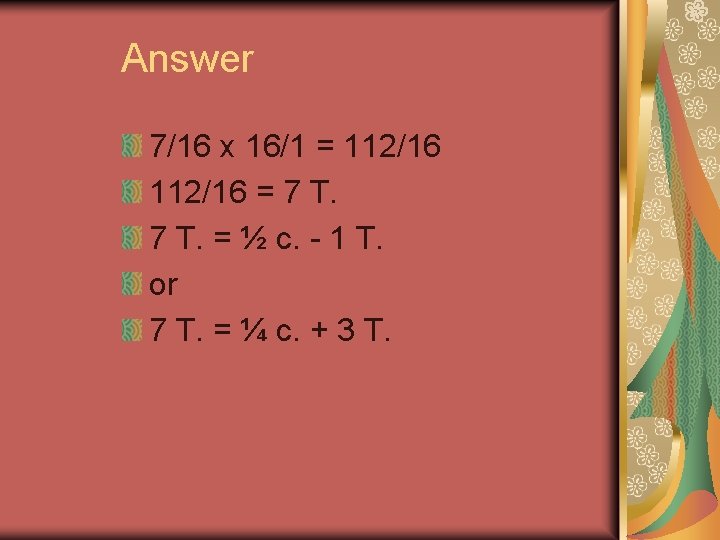 Answer 7/16 x 16/1 = 112/16 = 7 T. = ½ c. - 1 Answer 7/16 x 16/1 = 112/16 = 7 T. = ½ c. - 1