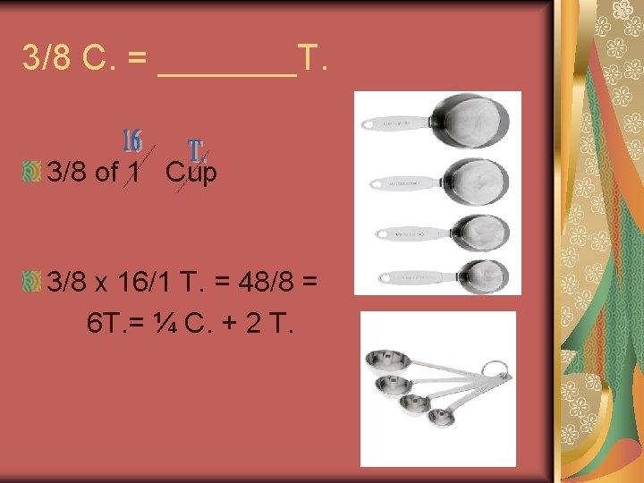 3/8 C. = _______T. 3/8 of 1 Cup 3/8 x 16/1 T. = 48/8 3/8 C. = _______T. 3/8 of 1 Cup 3/8 x 16/1 T. = 48/8