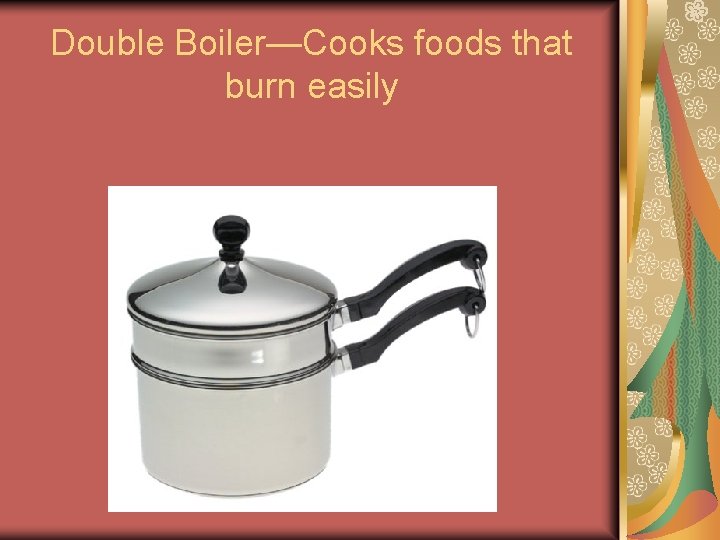 Double Boiler—Cooks foods that burn easily Double Boiler—Cooks foods that burn easily