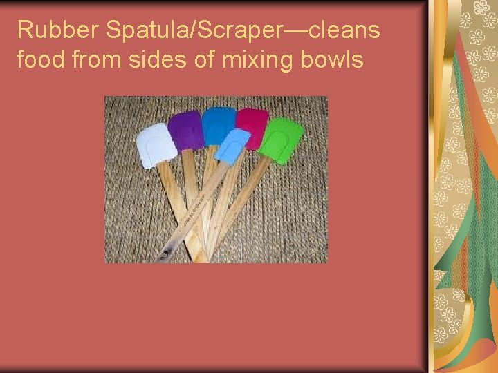 Rubber Spatula/Scraper—cleans food from sides of mixing bowls Rubber Spatula/Scraper—cleans food from sides of mixing bowls