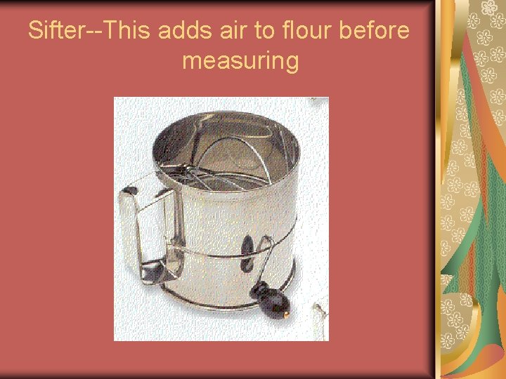 Sifter--This adds air to flour before measuring Sifter--This adds air to flour before measuring