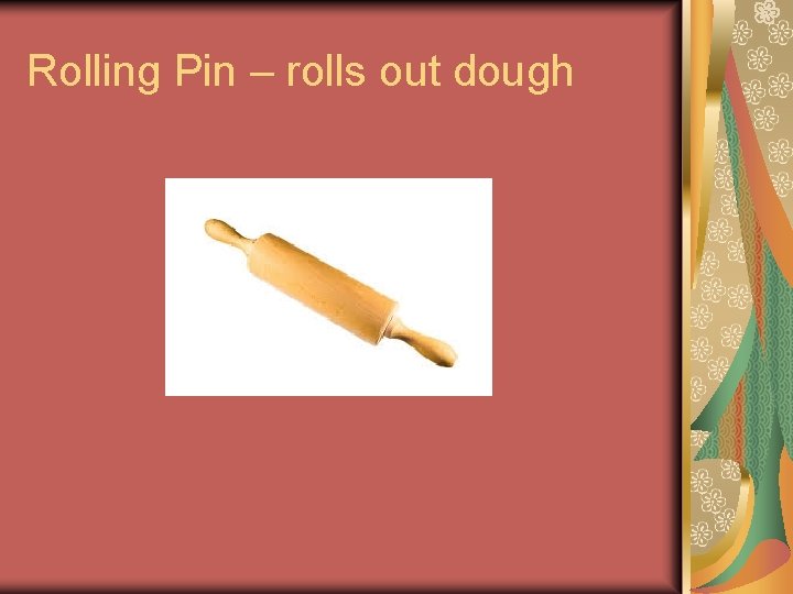 Rolling Pin – rolls out dough Rolling Pin – rolls out dough