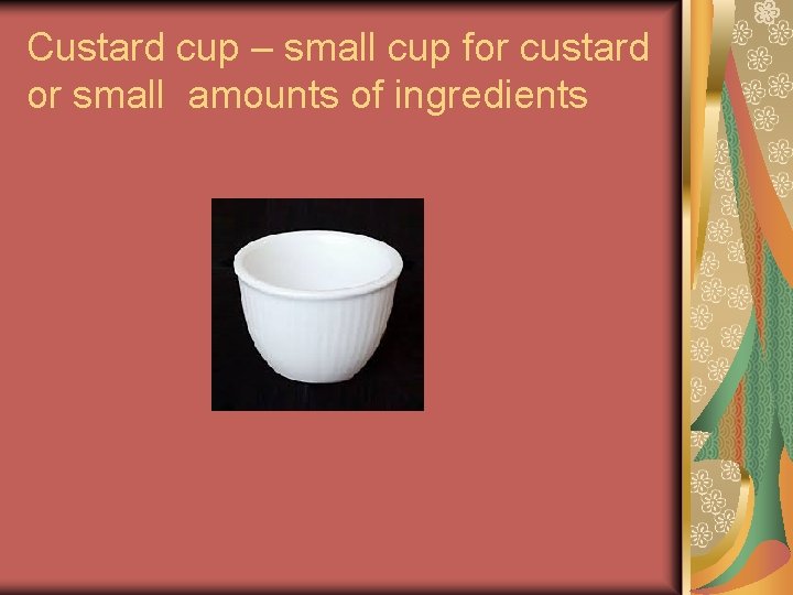 Custard cup – small cup for custard or small amounts of ingredients Custard cup – small cup for custard or small amounts of ingredients