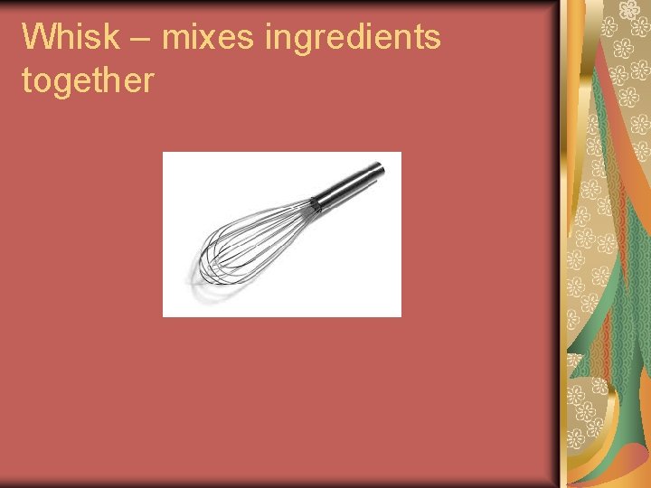 Whisk – mixes ingredients together Whisk – mixes ingredients together