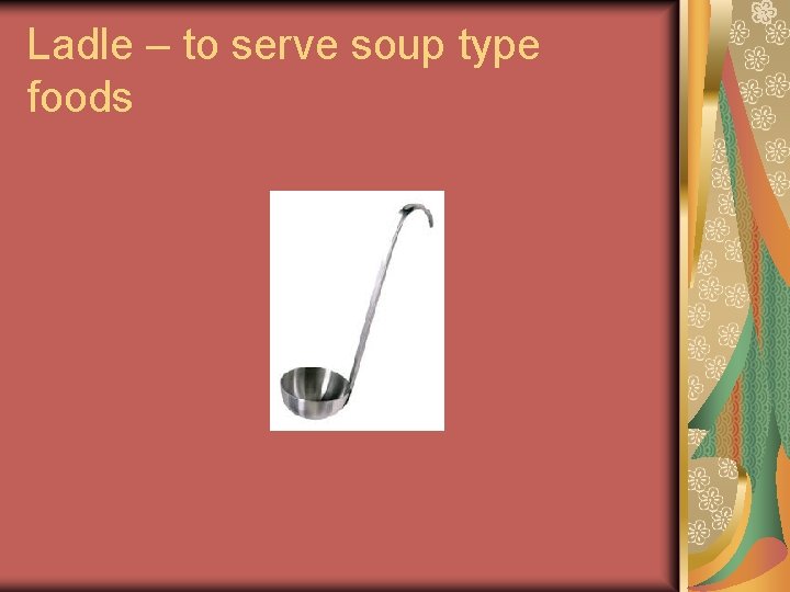 Ladle – to serve soup type foods Ladle – to serve soup type foods
