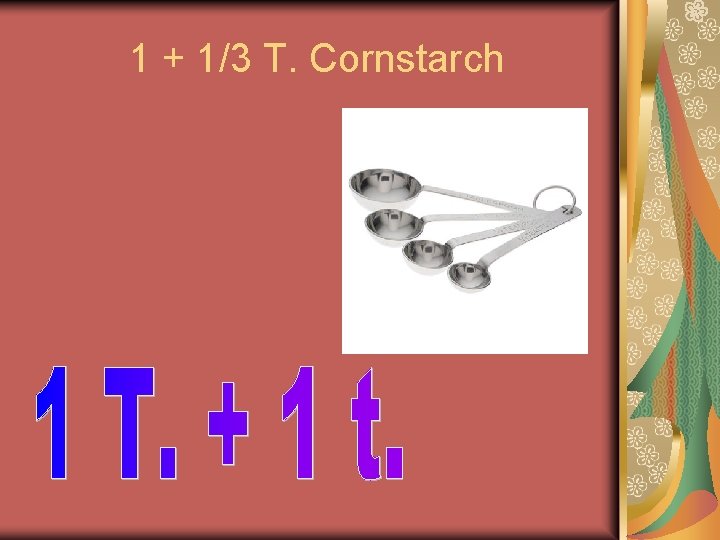 1 + 1/3 T. Cornstarch 1 + 1/3 T. Cornstarch
