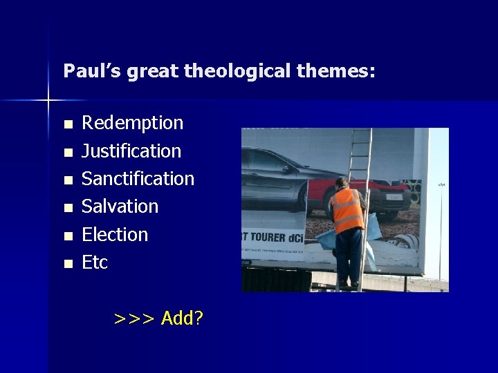 Paul’s great theological themes: n n n Redemption Justification Sanctification Salvation Election Etc >>>