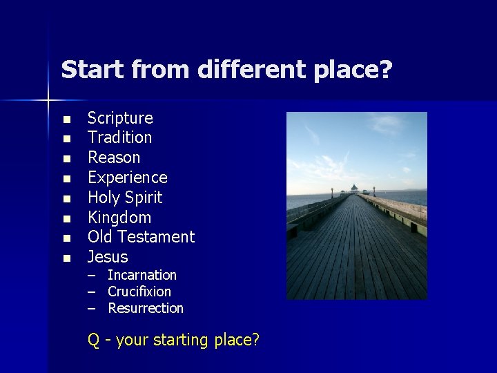 Start from different place? n n n n Scripture Tradition Reason Experience Holy Spirit