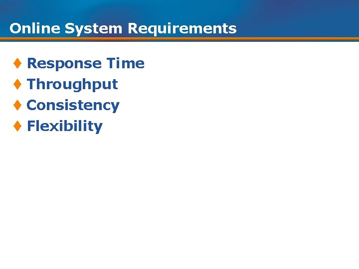 Online System Requirements t Response Time t Throughput t Consistency t Flexibility 