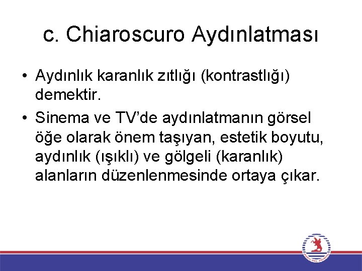 c. Chiaroscuro Aydınlatması • Aydınlık karanlık zıtlığı (kontrastlığı) demektir. • Sinema ve TV’de aydınlatmanın