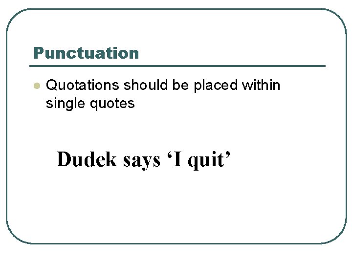 Punctuation l Quotations should be placed within single quotes Dudek says ‘I quit’ 