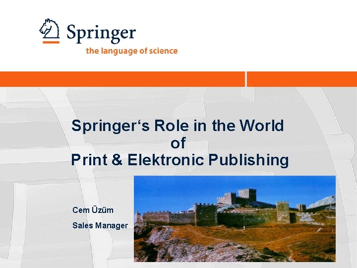 Springer‘s Role in the World of Print & Elektronic Publishing Cem Üzüm Sales Manager