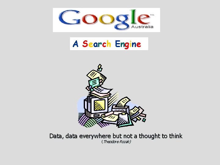 A Search Engine Data, data everywhere but not a thought to think (Theodore Rozak)