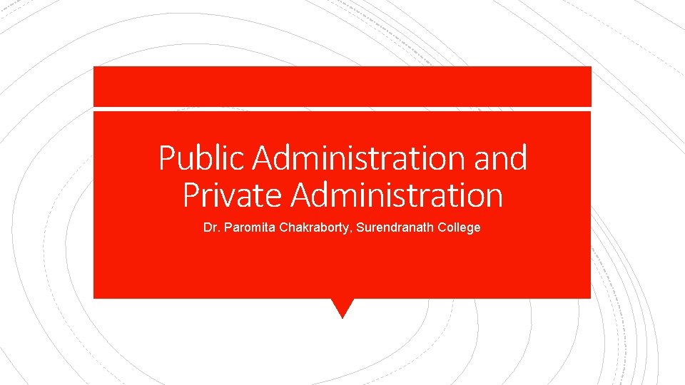 Public Administration and Private Administration Dr. Paromita Chakraborty, Surendranath College 