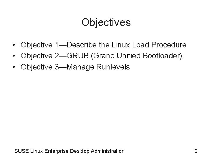 Objectives • Objective 1—Describe the Linux Load Procedure • Objective 2—GRUB (Grand Unified Bootloader)