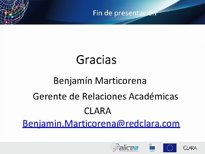 Fin de presentación Gracias Benjamín Marticorena Gerente de Relaciones Académicas CLARA Benjamin. Marticorena@redclara. com