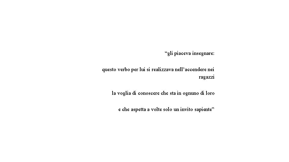 “gli piaceva insegnare: questo verbo per lui si realizzava nell’accendere nei ragazzi la voglia