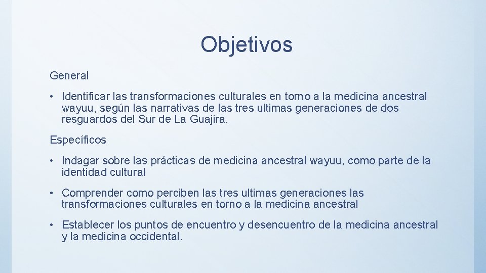 Objetivos General • Identificar las transformaciones culturales en torno a la medicina ancestral wayuu,