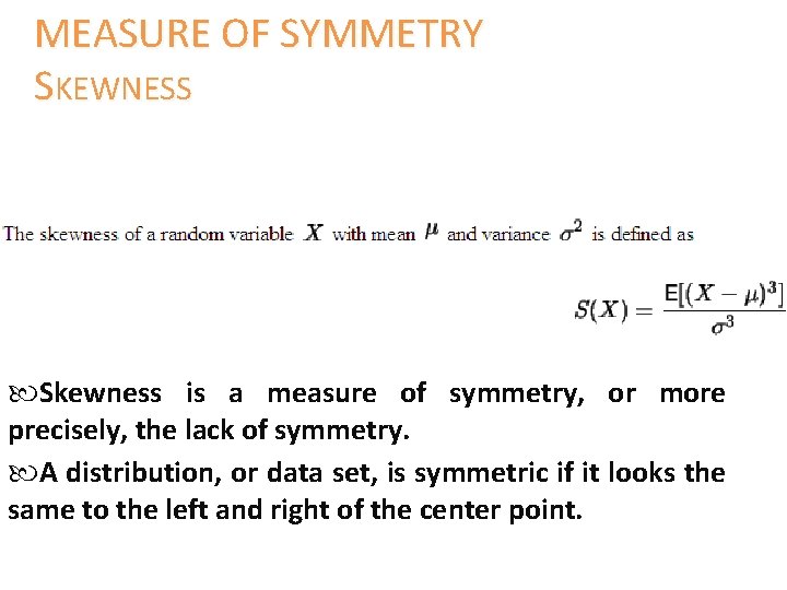 MEASURE OF SYMMETRY SKEWNESS Skewness is a measure of symmetry, or more precisely, the