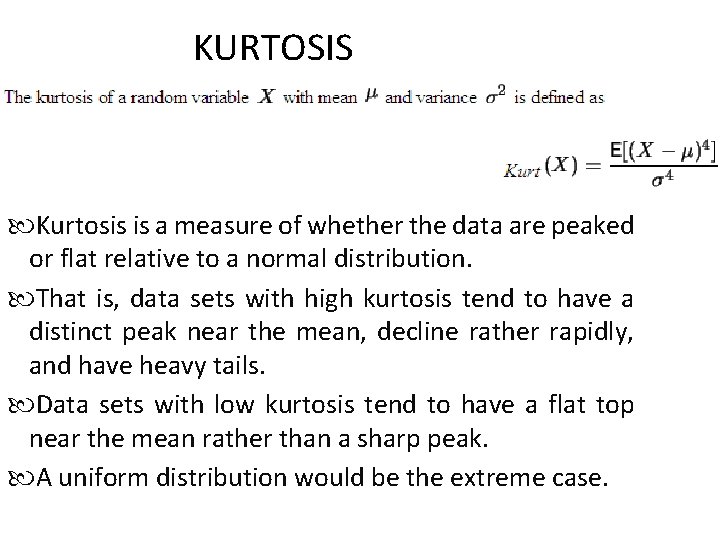 KURTOSIS Kurtosis is a measure of whether the data are peaked or flat relative