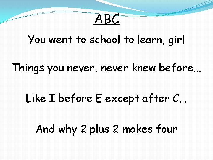 ABC You went to school to learn, girl Things you never, never knew before.